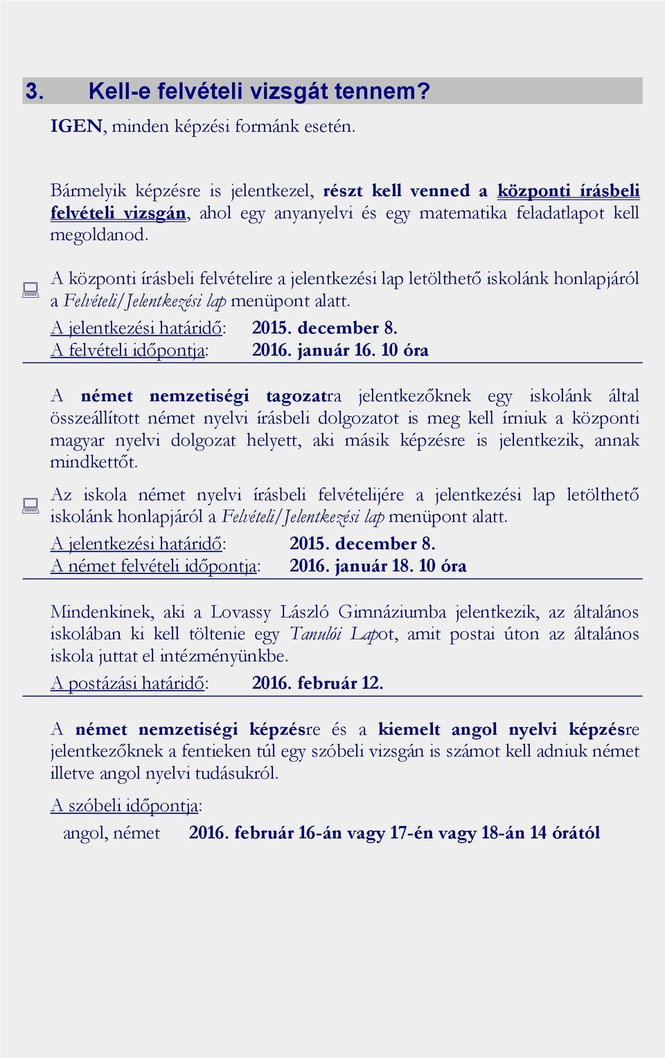 A központi írásbeli felvételire a jelentkezési lap letölthető iskolánk honlapjáról a Felvételi/Jelentkezési lap menüpont alatt. A jelentkezési határidő: 2015. december 8. A felvételi időpontja: 2016.