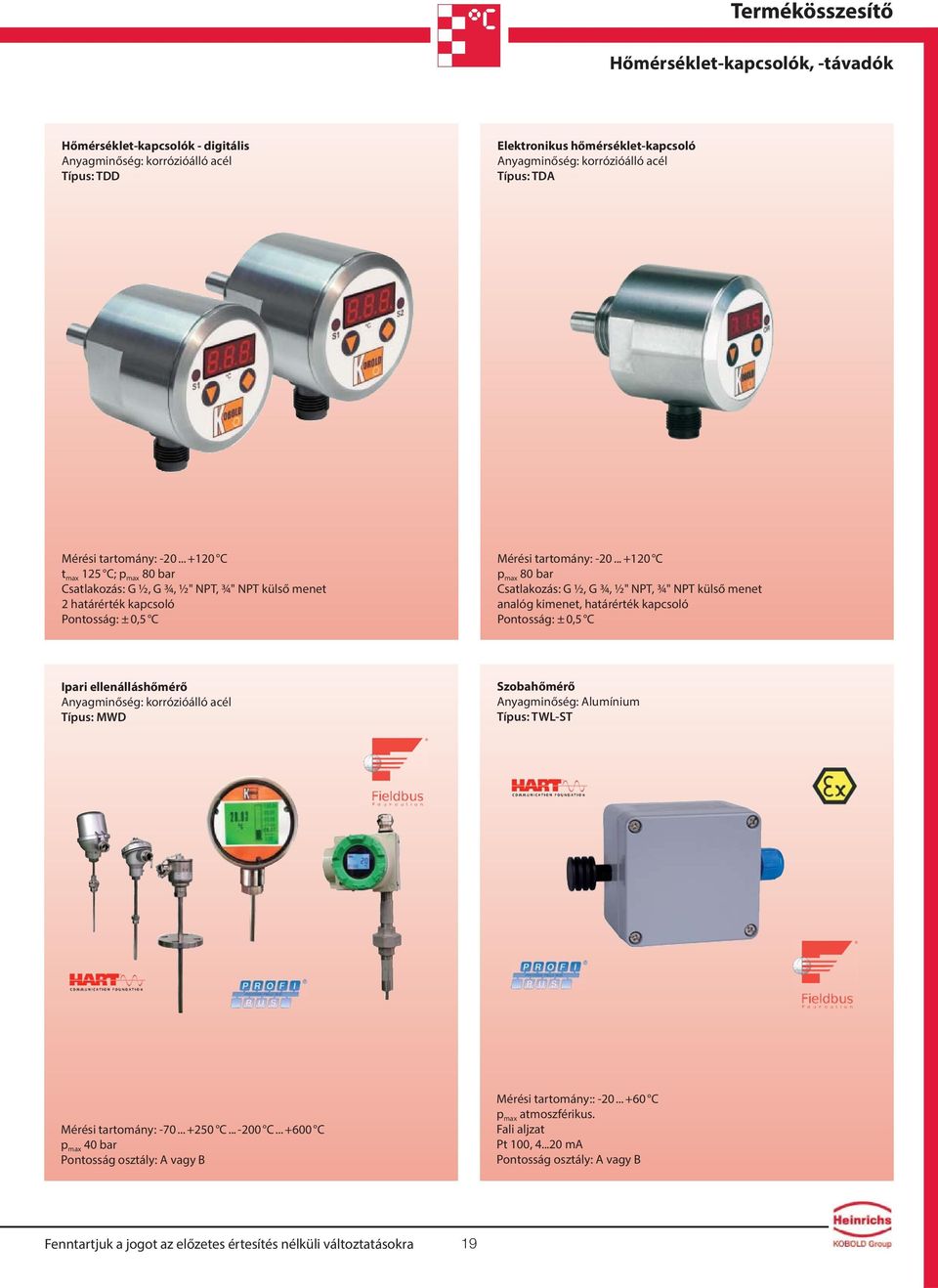 .. +120 C p max 80 bar Csatlakozás: G ½, G ¾, ½" NPT, ¾" NPT külső menet analóg kimenet, határérték kapcsoló Pontosság: ± 0,5 C Ipari ellenálláshőmérő Típus: MWD Szobahőmérő