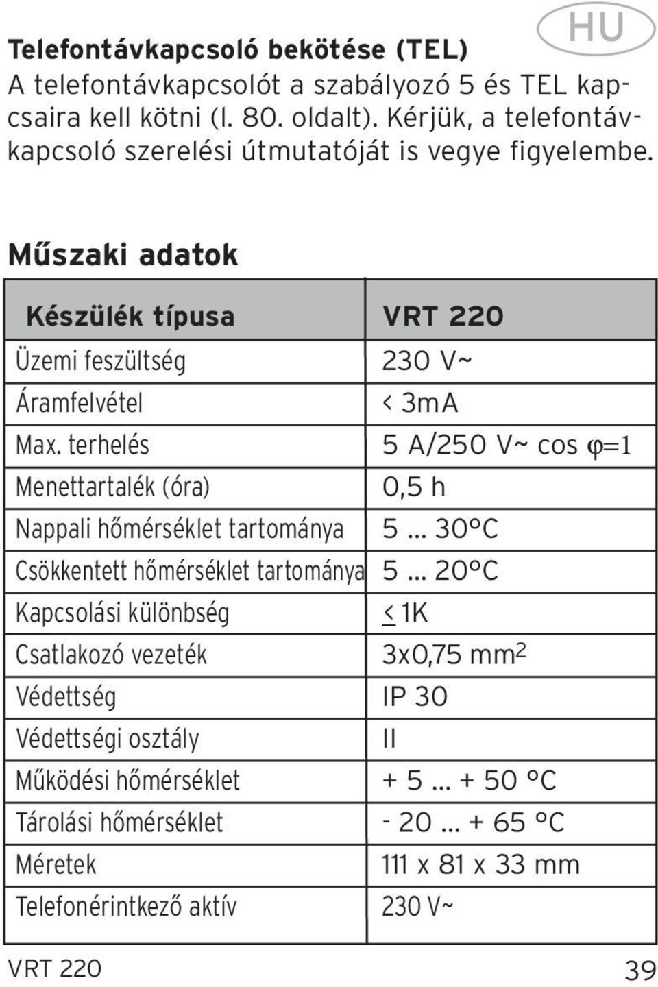 terhelés 5 A/250 V~ cos ϕ=1 Menettartalék (óra) 0,5 h Nappali hőmérséklet tartománya 5... 30 Csökkentett hőmérséklet tartománya 5.