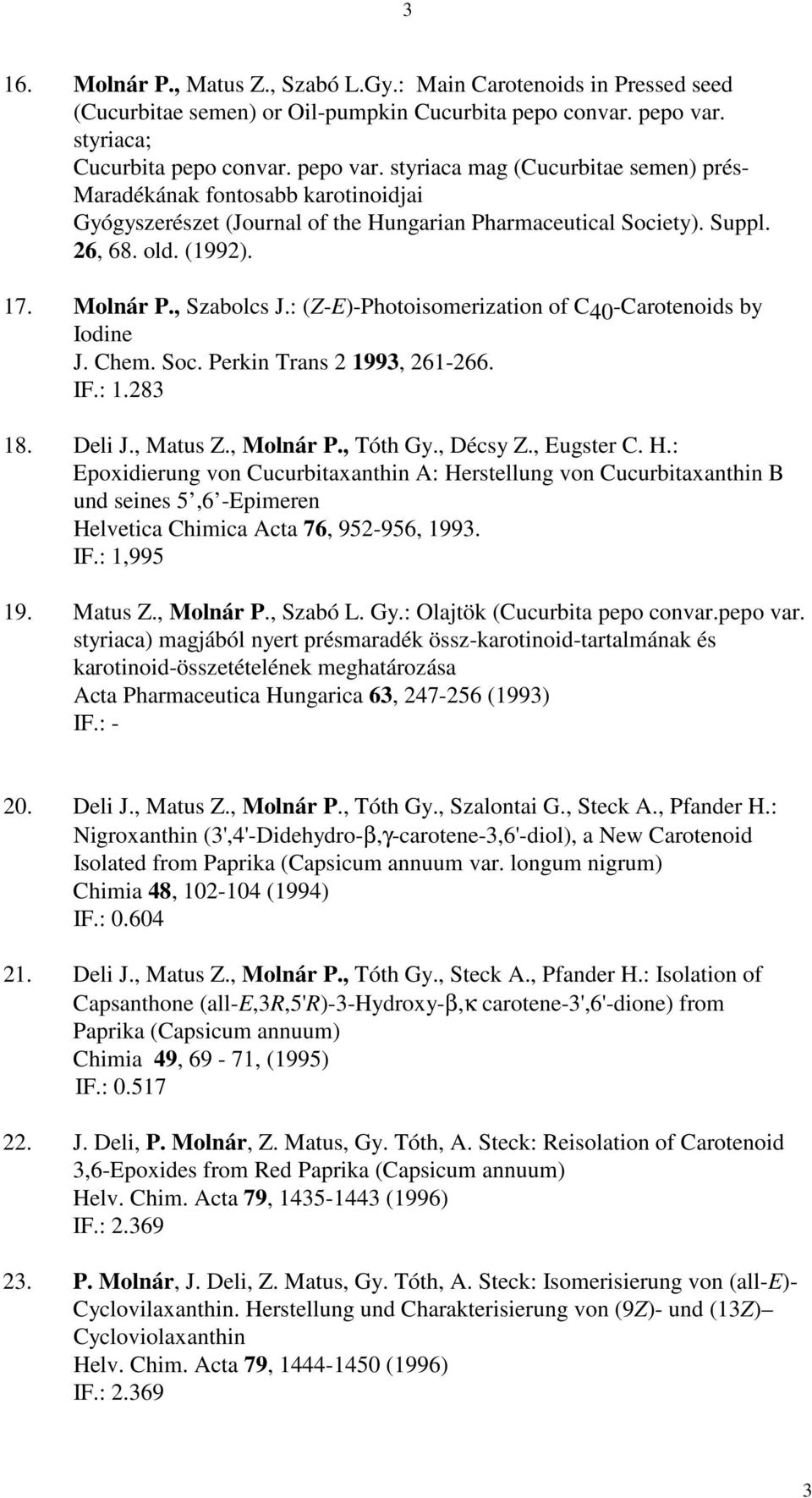 old. (1992). 17. Molnár P., Szabolcs J.: (Z-E)-Photoisomerization of C40-Carotenoids by Iodine J. Chem. Soc. Perkin Trans 2 1993, 261-266. IF.: 1.283 18. Deli J., Matus Z., Molnár P., Tóth Gy.