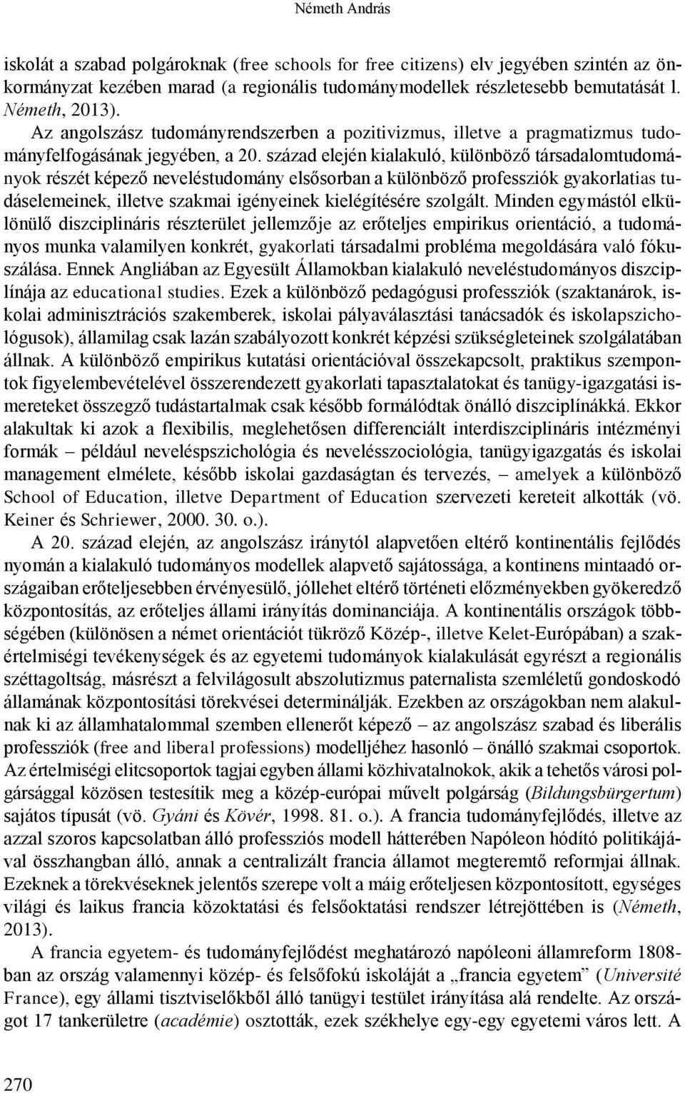 század elején kialakuló, különböző társadalomtudományok részét képező neveléstudomány elsősorban a különböző professziók gyakorlatias tudáselemeinek, illetve szakmai igényeinek kielégítésére szolgált.