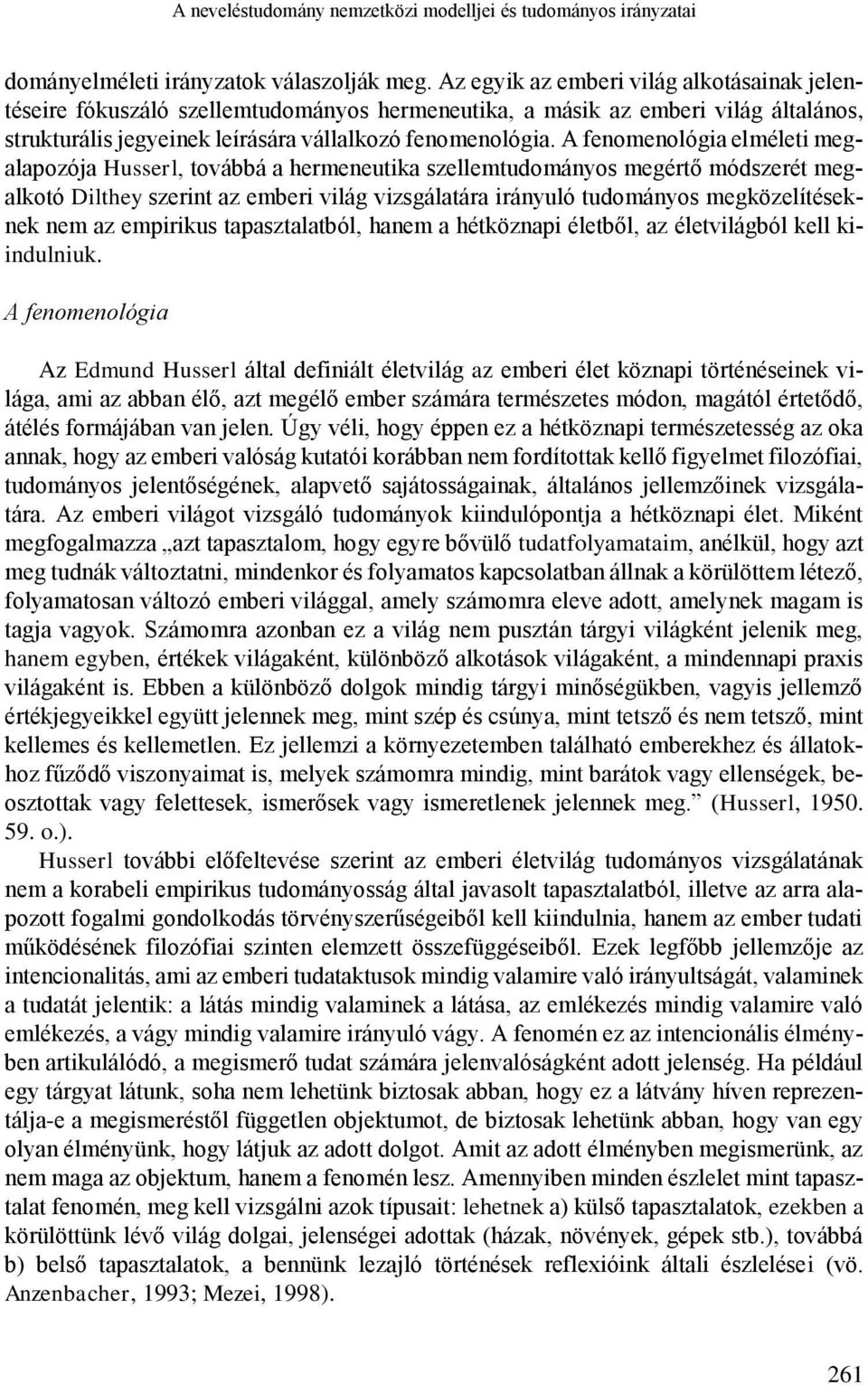 A fenomenológia elméleti megalapozója Husserl, továbbá a hermeneutika szellemtudományos megértő módszerét megalkotó Dilthey szerint az emberi világ vizsgálatára irányuló tudományos megközelítéseknek