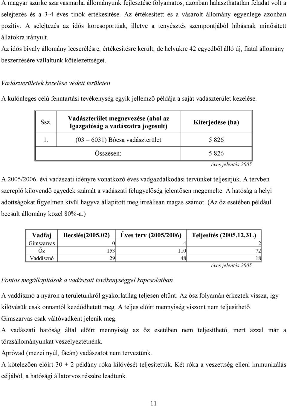 Az idős bivaly állomány lecserélésre, értékesítésre került, de helyükre 42 egyedből álló új, fiatal állomány beszerzésére vállaltunk kötelezettséget.