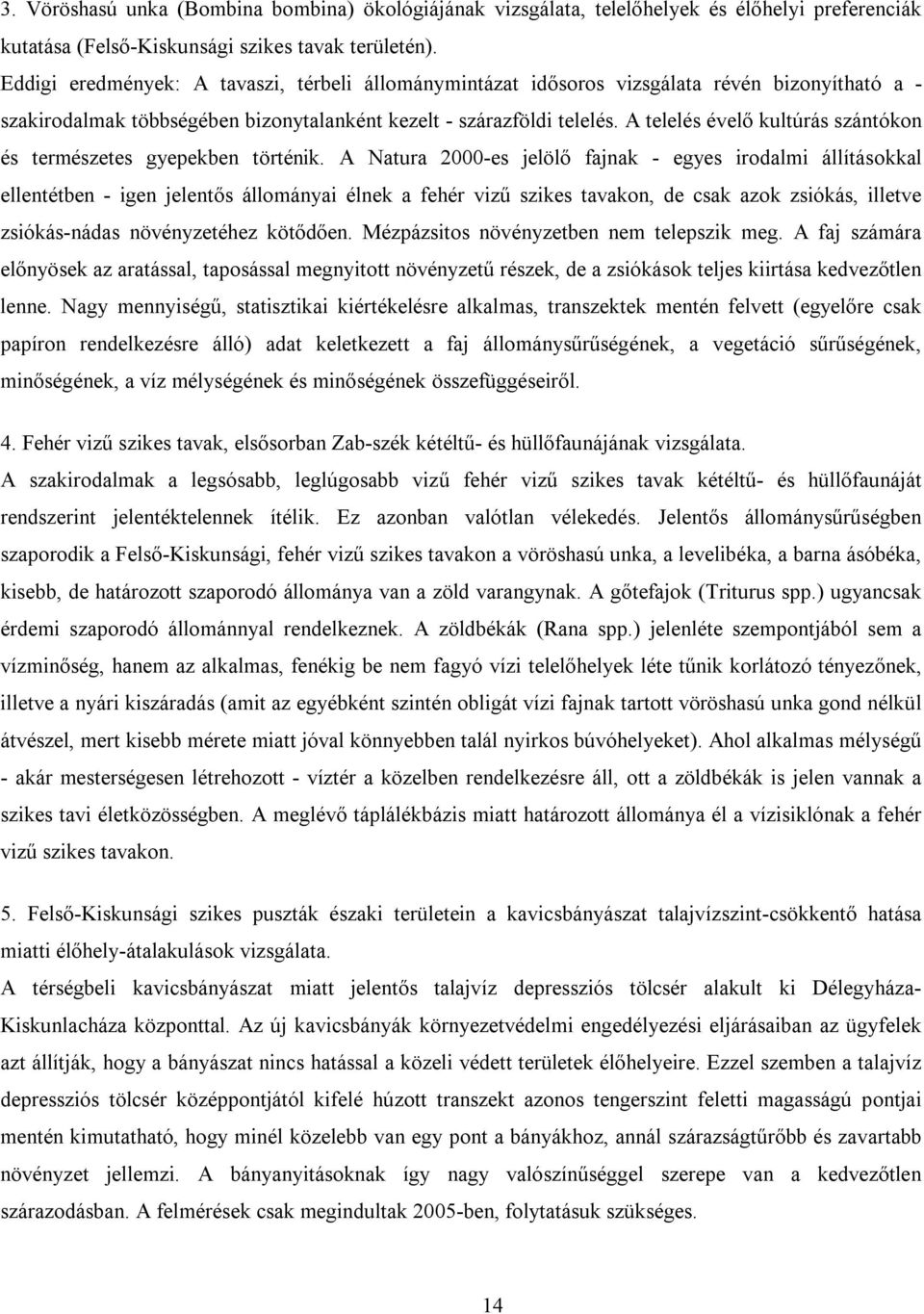 A telelés évelő kultúrás szántókon és természetes gyepekben történik.