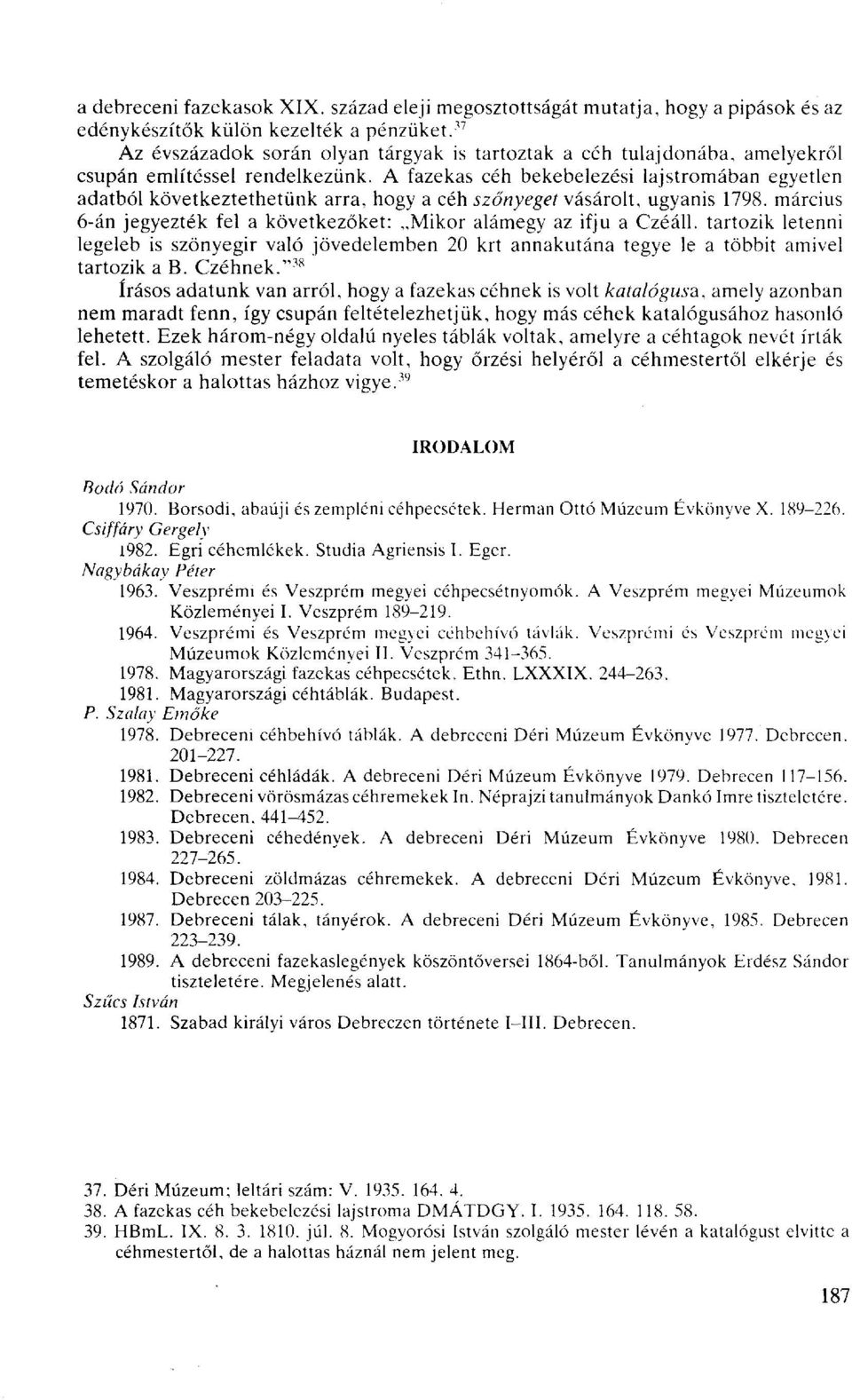 A fazekas céh bekebelezési lajstromában egyetlen adatból következtethetünk arra, hogy a céh szőnyeget vásárolt, ugyanis 1798. március 6-án jegyezték fel a következőket: Mikor alámegy az ifjú a Czéáll.