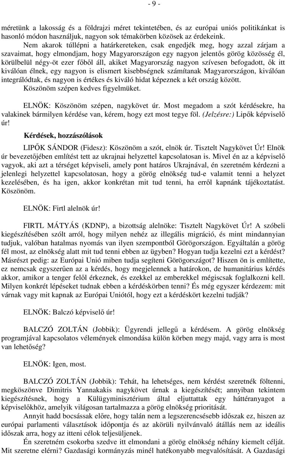 akiket Magyarország nagyon szívesen befogadott, ők itt kiválóan élnek, egy nagyon is elismert kisebbségnek számítanak Magyarországon, kiválóan integrálódtak, és nagyon is értékes és kiváló hidat