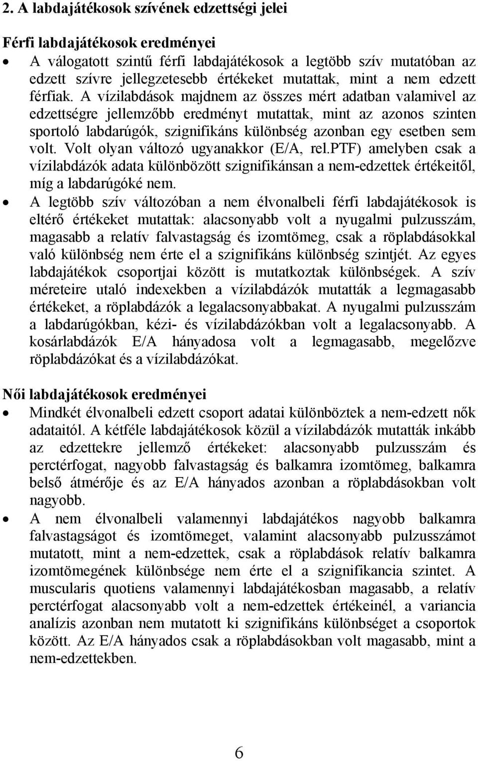 A vízilabdások majdnem az összes mért adatban valamivel az edzettségre jellemzőbb eredményt mutattak, mint az azonos szinten sportoló labdarúgók, szignifikáns különbség azonban egy esetben sem volt.