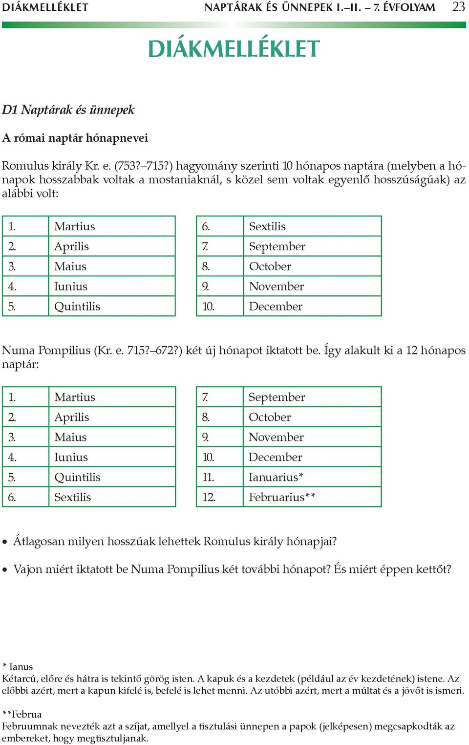 Maius 8. October 4. Iunius 9. November 5. Quintilis 10. December Numa Pompilius (Kr. e. 715? 672?) két új hónapot iktatott be. Így alakult ki a 12 hónapos naptár: 1. Martius 7. September 2. Aprilis 8.