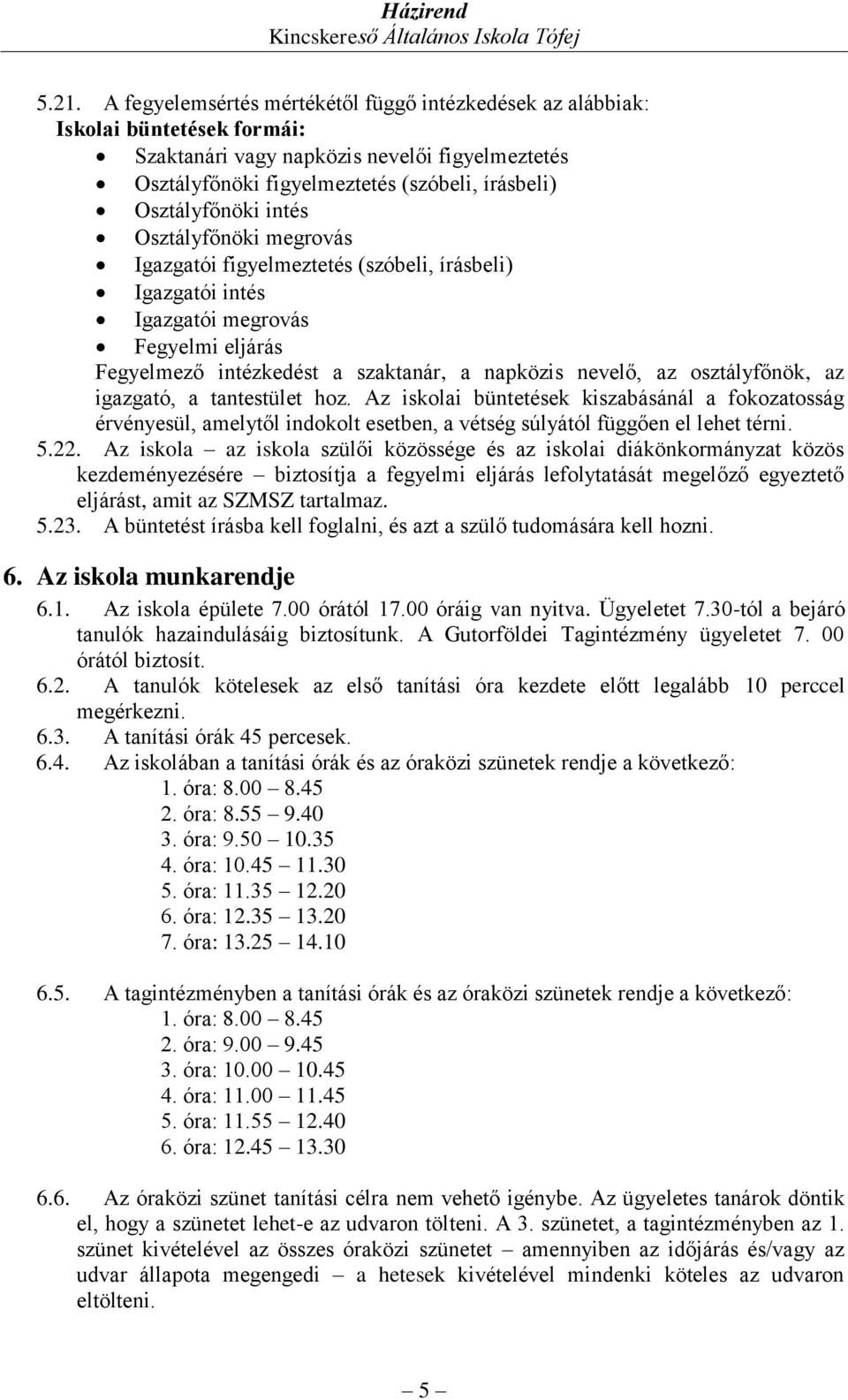 osztályfőnök, az igazgató, a tantestület hoz. Az iskolai büntetések kiszabásánál a fokozatosság érvényesül, amelytől indokolt esetben, a vétség súlyától függően el lehet térni. 5.22.