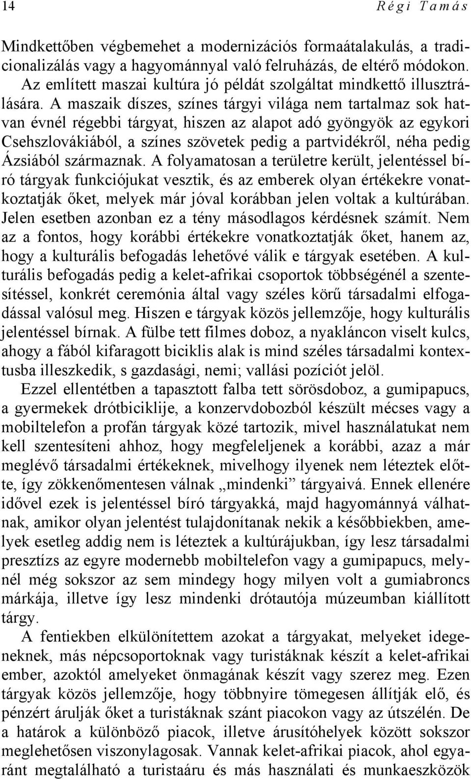 A maszaik díszes, színes tárgyi világa nem tartalmaz sok hatvan évnél régebbi tárgyat, hiszen az alapot adó gyöngyök az egykori Csehszlovákiából, a színes szövetek pedig a partvidékről, néha pedig