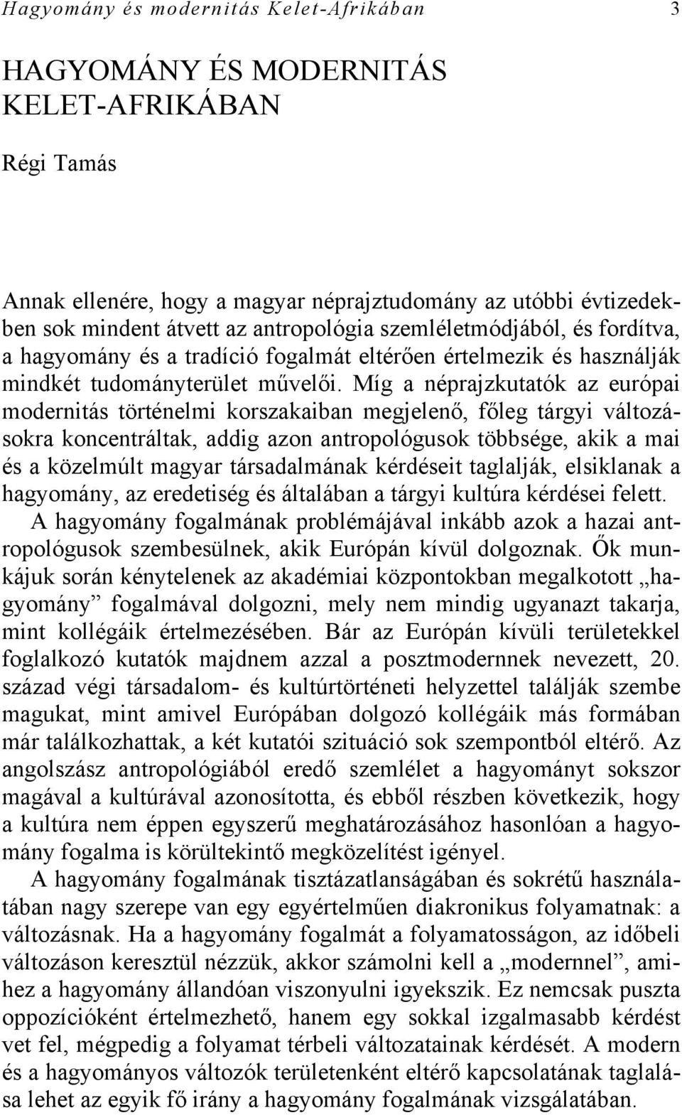Míg a néprajzkutatók az európai modernitás történelmi korszakaiban megjelenő, főleg tárgyi változásokra koncentráltak, addig azon antropológusok többsége, akik a mai és a közelmúlt magyar