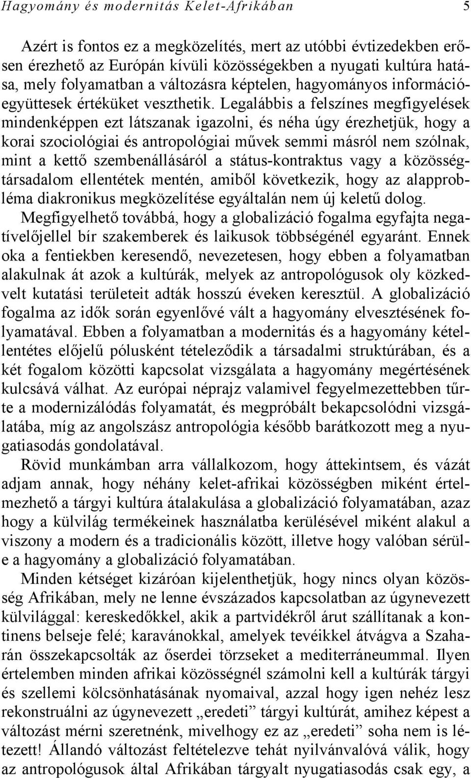 Legalábbis a felszínes megfigyelések mindenképpen ezt látszanak igazolni, és néha úgy érezhetjük, hogy a korai szociológiai és antropológiai művek semmi másról nem szólnak, mint a kettő