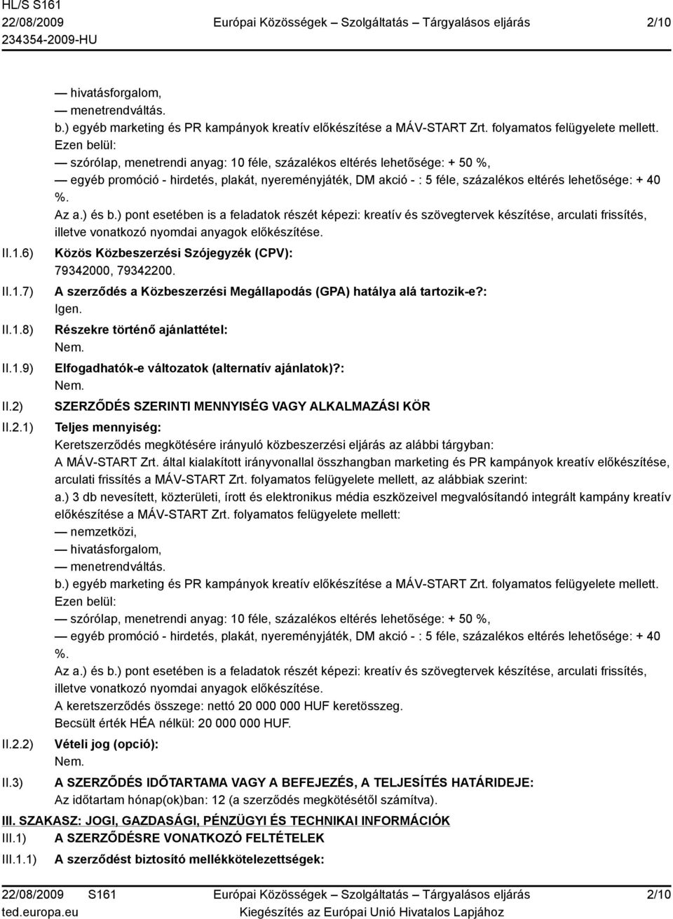 Ezen belül: szórólap, menetrendi anyag: 10 féle, százalékos eltérés lehetősége: + 50 %, egyéb promóció - hirdetés, plakát, nyereményjáték, DM akció - : 5 féle, százalékos eltérés lehetősége: + 40 %.