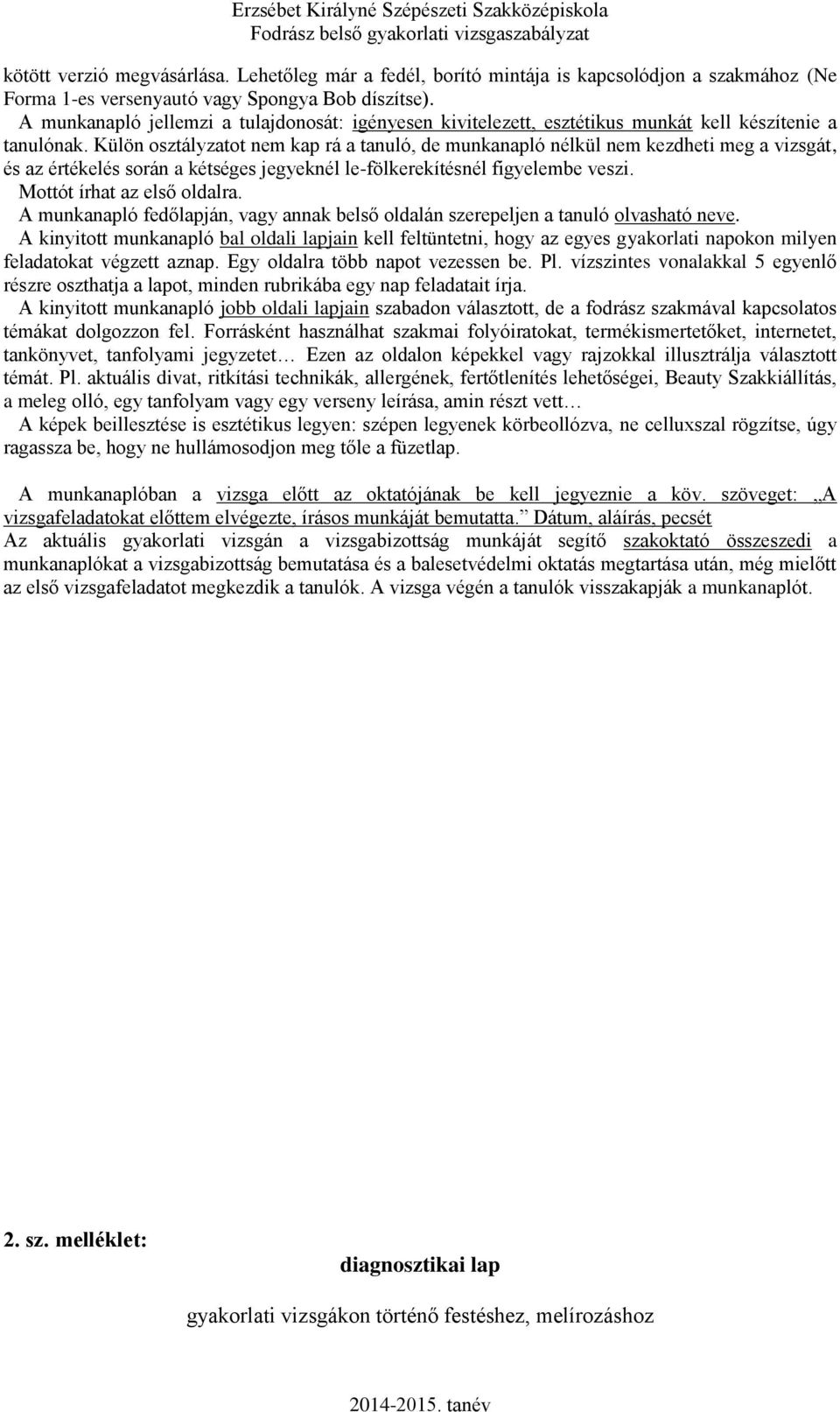 Külön osztályzatot nem kap rá a tanuló, de munkanapló nélkül nem kezdheti meg a vizsgát, és az értékelés során a kétséges jegyeknél le-fölkerekítésnél figyelembe veszi. Mottót írhat az első oldalra.