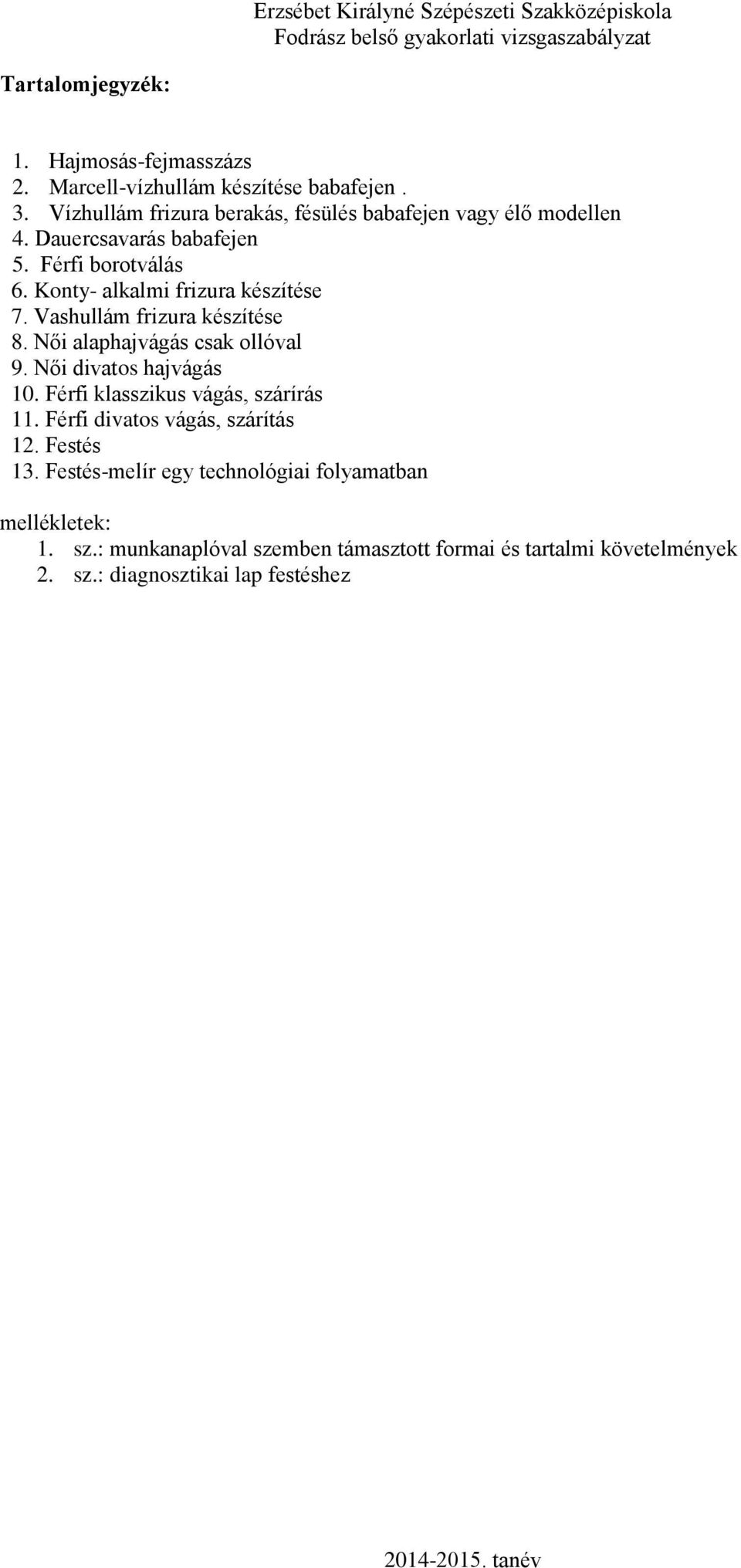 Konty- alkalmi frizura készítése 7. Vashullám frizura készítése 8. Női alaphajvágás csak ollóval 9. Női divatos hajvágás 10.