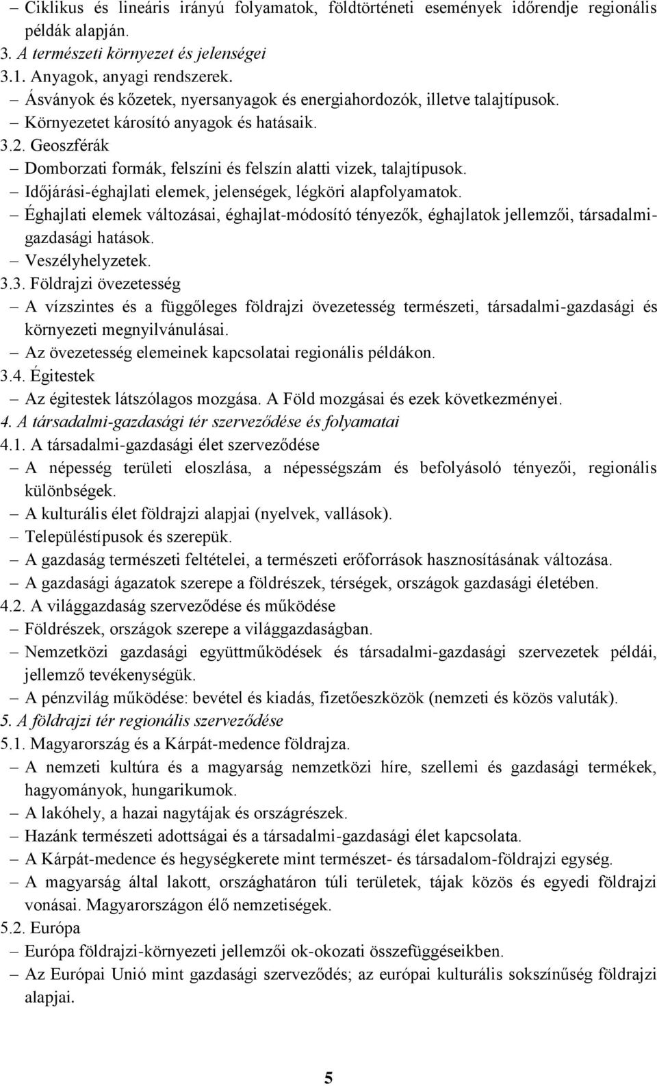 Időjárási-éghajlati elemek, jelenségek, légköri alapfolyamatok. Éghajlati elemek változásai, éghajlat-módosító tényezők, éghajlatok jellemzői, társadalmigazdasági hatások. Veszélyhelyzetek. 3.