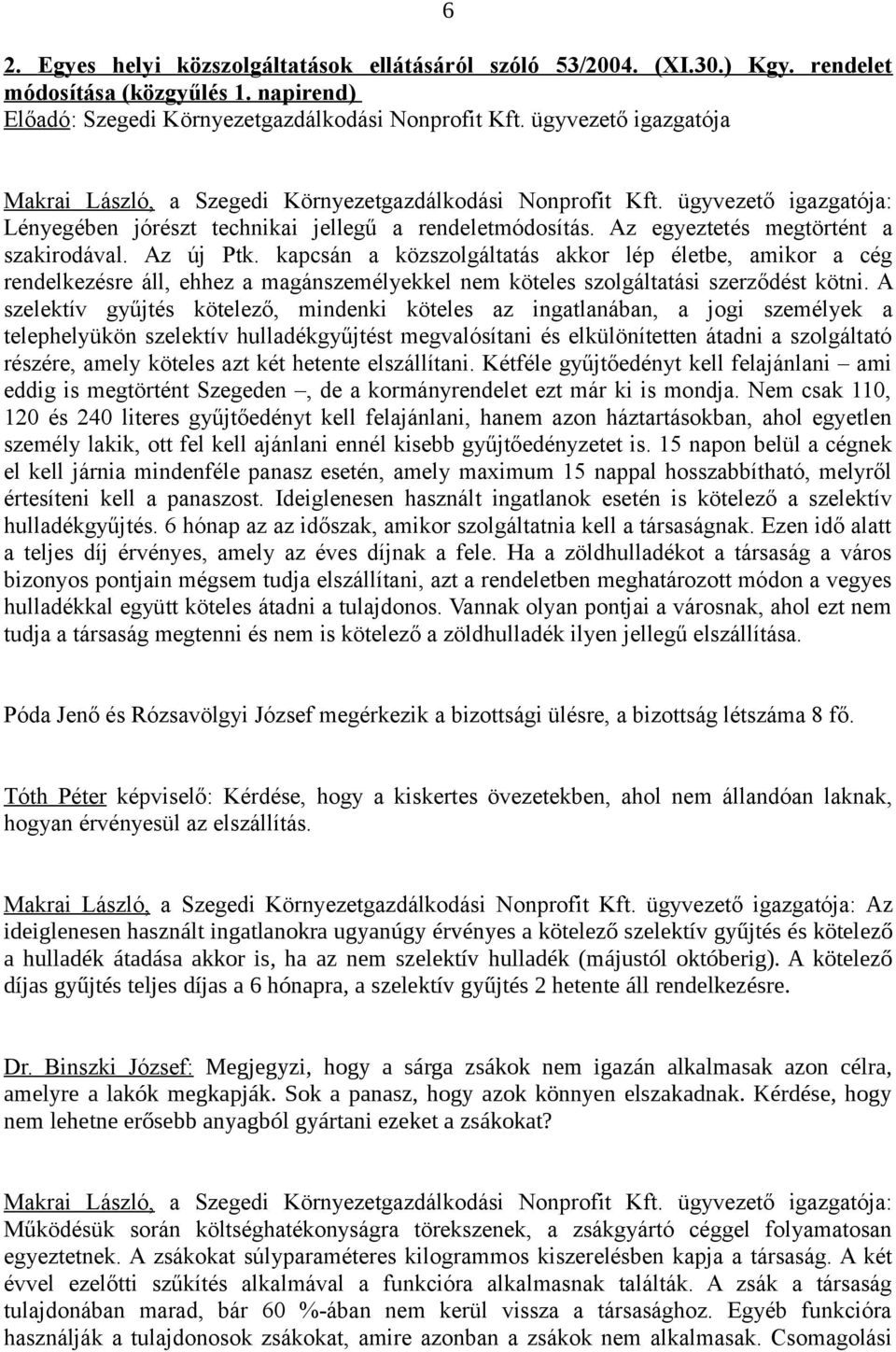 Az egyeztetés megtörtént a szakirodával. Az új Ptk. kapcsán a közszolgáltatás akkor lép életbe, amikor a cég rendelkezésre áll, ehhez a magánszemélyekkel nem köteles szolgáltatási szerződést kötni.