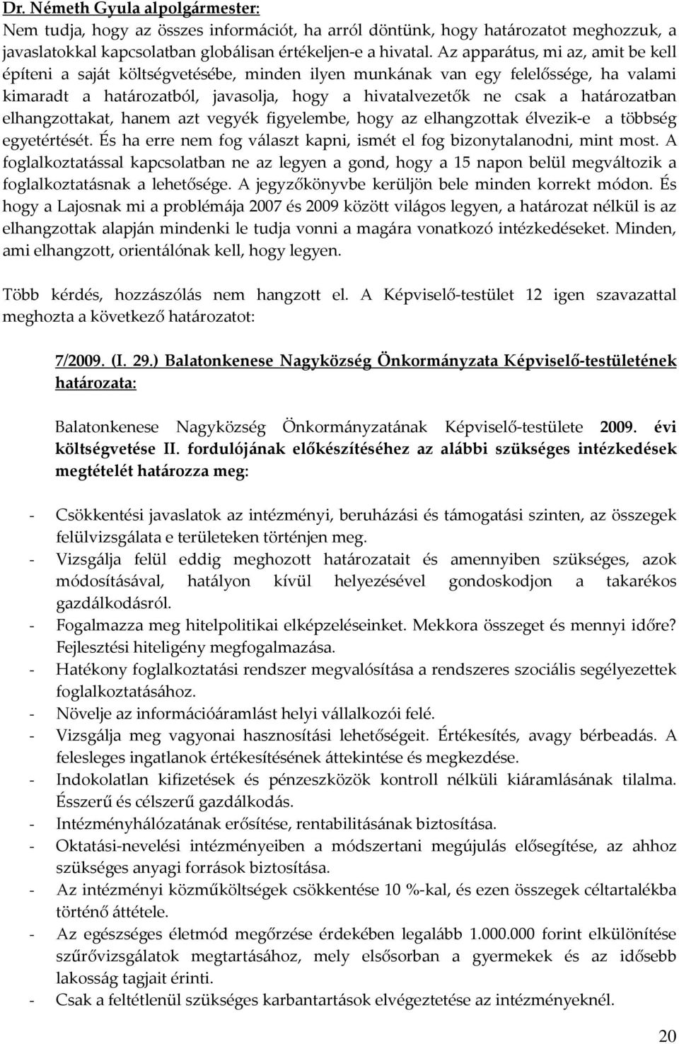 határozatban elhangzottakat, hanem azt vegyék figyelembe, hogy az elhangzottak élvezik-e a többség egyetértését. És ha erre nem fog választ kapni, ismét el fog bizonytalanodni, mint most.