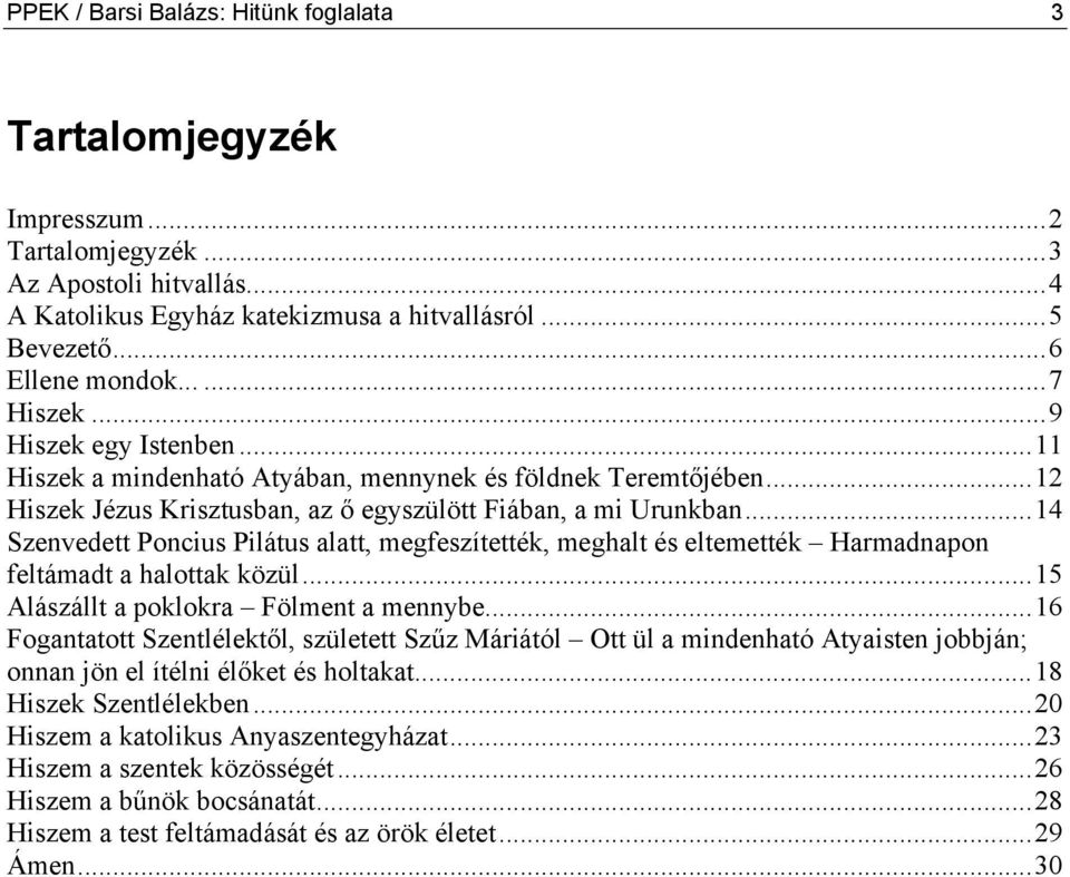 ..14 Szenvedett Poncius Pilátus alatt, megfeszítették, meghalt és eltemették Harmadnapon feltámadt a halottak közül...15 Alászállt a poklokra Fölment a mennybe.