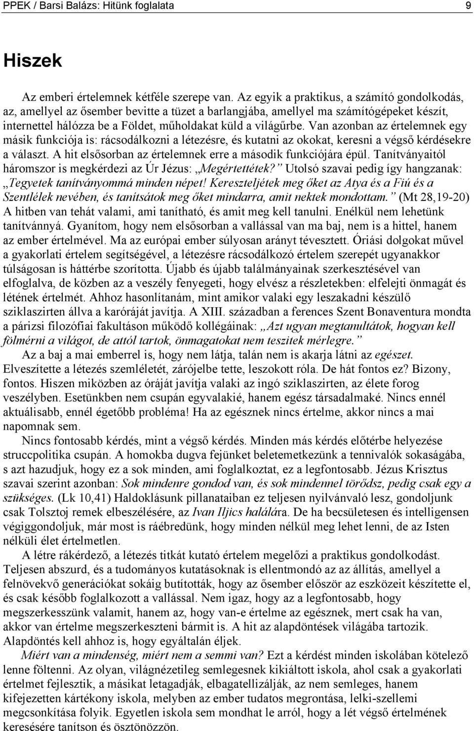 Van azonban az értelemnek egy másik funkciója is: rácsodálkozni a létezésre, és kutatni az okokat, keresni a végső kérdésekre a választ. A hit elsősorban az értelemnek erre a második funkciójára épül.