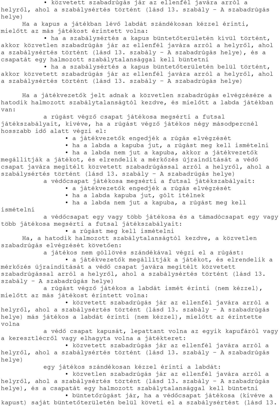 szabály A szabadrúgás helye), és a csapatát egy halmozott szabálytalansággal kell büntetni ha a szabálysértés a kapus büntetőterületén belül történt, akkor közvetett szabadrúgás jár  szabály A