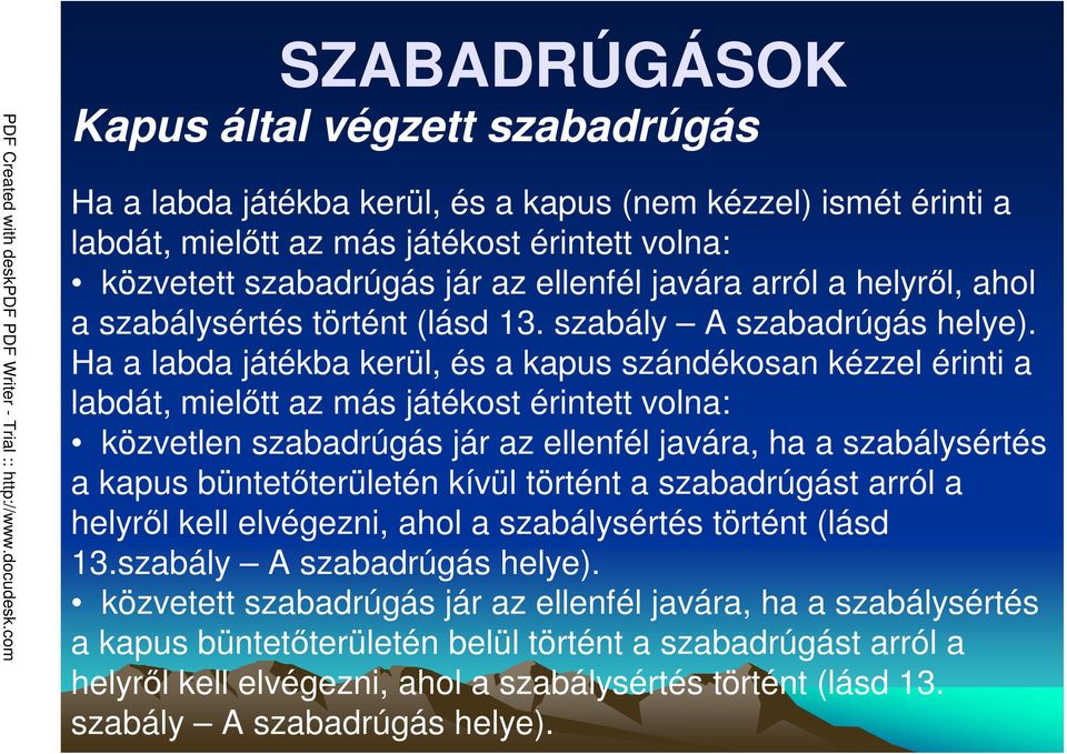 Ha a labda játékba kerül, és a kapus szándékosan kézzel érinti a labdát, mielıtt az más játékost érintett volna: közvetlen szabadrúgás jár az ellenfél javára, ha a szabálysértés a kapus