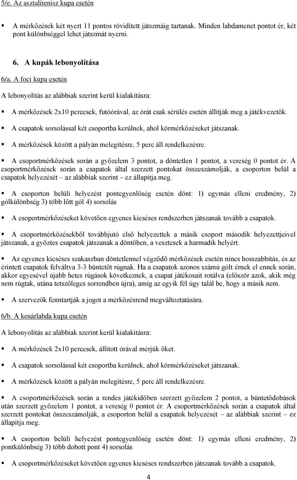 A csapatok sorsolással két csoportba kerülnek, ahol körmérkőzéseket játszanak. A csoportmérkőzések során a győzelem 3 pontot, a döntetlen 1 pontot, a vereség 0 pontot ér.