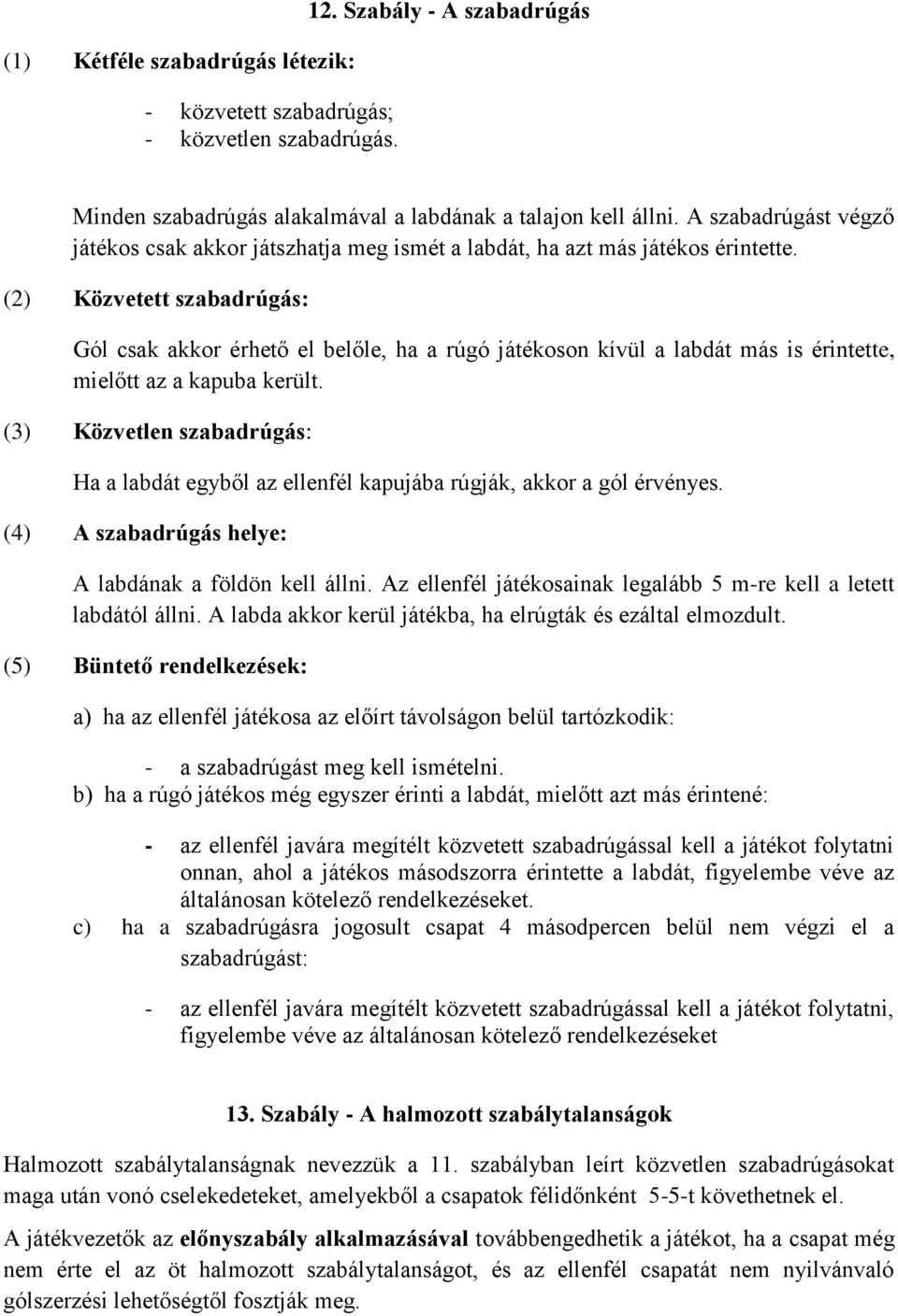 (2) Közvetett szabadrúgás: Gól csak akkor érhető el belőle, ha a rúgó játékoson kívül a labdát más is érintette, mielőtt az a kapuba került.