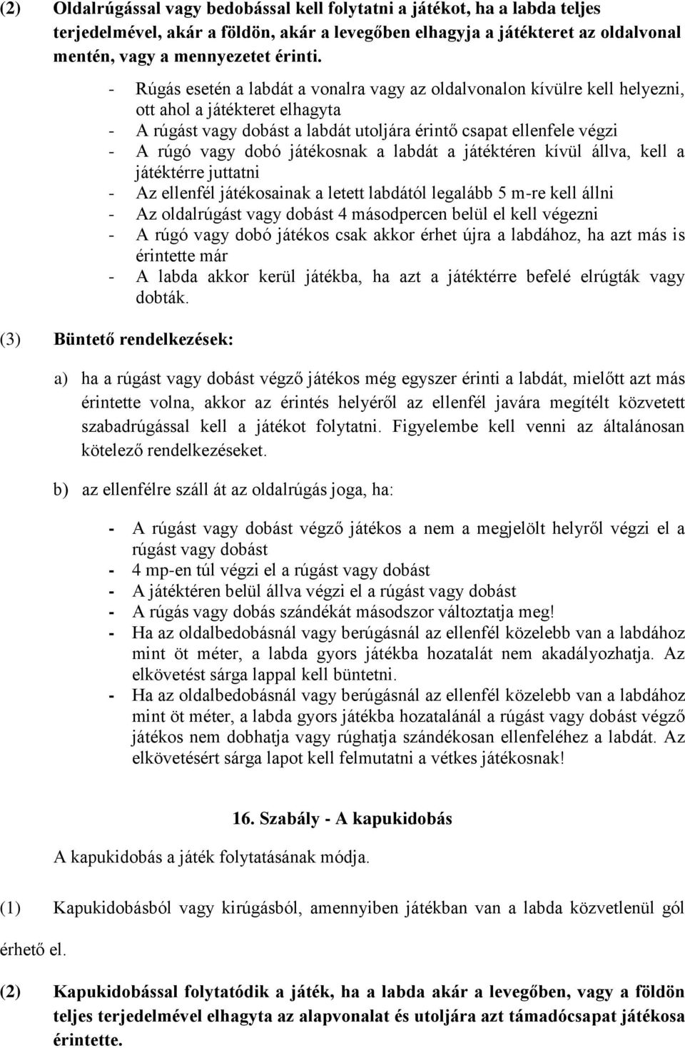 játékosnak a labdát a játéktéren kívül állva, kell a játéktérre juttatni - Az ellenfél játékosainak a letett labdától legalább 5 m-re kell állni - Az oldalrúgást vagy dobást 4 másodpercen belül el