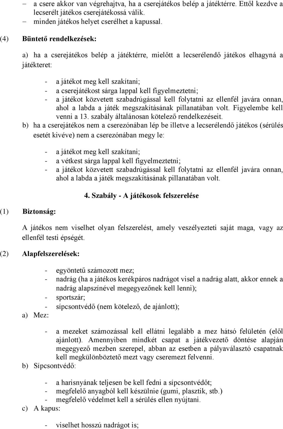 figyelmeztetni - a játékot közvetett szabadrúgással kell folytatni az ellenfél javára onnan, ahol a labda a játék megszakításának pillanatában volt. Figyelembe kell venni a 13.