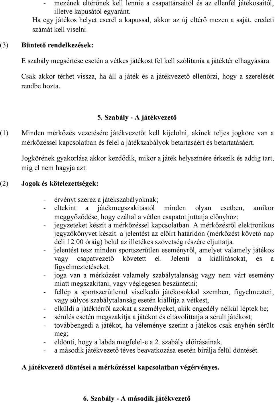 (3) Büntető rendelkezések: E szabály megsértése esetén a vétkes játékost fel kell szólítania a játéktér elhagyására.