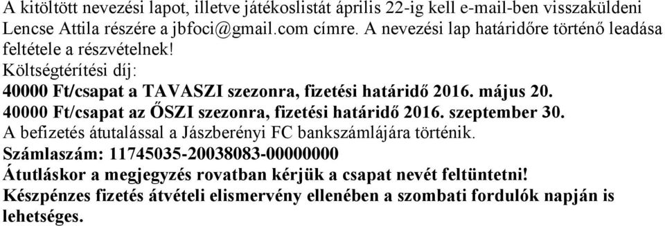 40000 Ft/csapat az ŐSZI szezonra, fizetési határidő 2016. szeptember 30. A befizetés átutalással a Jászberényi FC bankszámlájára történik.