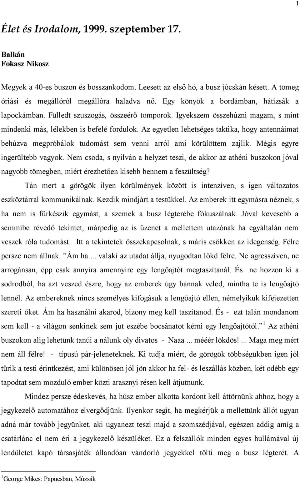 Az egyetlen lehetséges taktika, hogy antennáimat behúzva megpróbálok tudomást sem venni arról ami körülöttem zajlik. Mégis egyre ingerültebb vagyok.