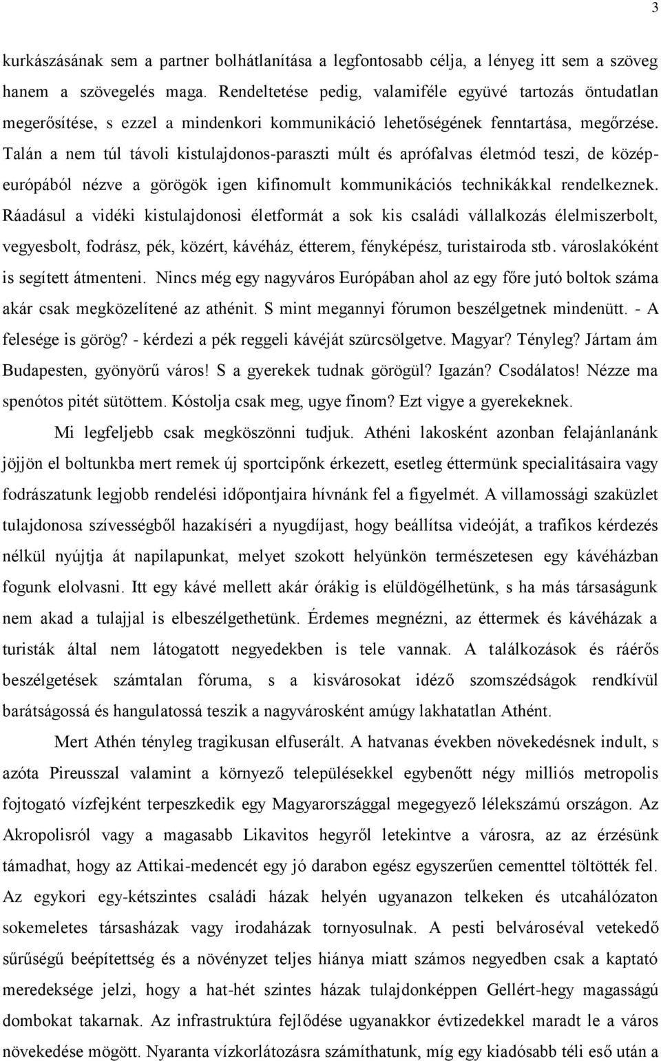 Talán a nem túl távoli kistulajdonos-paraszti múlt és aprófalvas életmód teszi, de középeurópából nézve a görögök igen kifinomult kommunikációs technikákkal rendelkeznek.