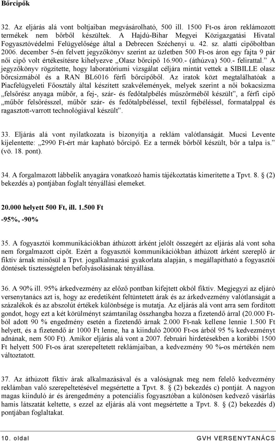 december 5-én felvett jegyzőkönyv szerint az üzletben 500 Ft-os áron egy fajta 9 pár női cipő volt értékesítésre kihelyezve Olasz bőrcipő 16.900.- (áthúzva) 500.- felirattal.