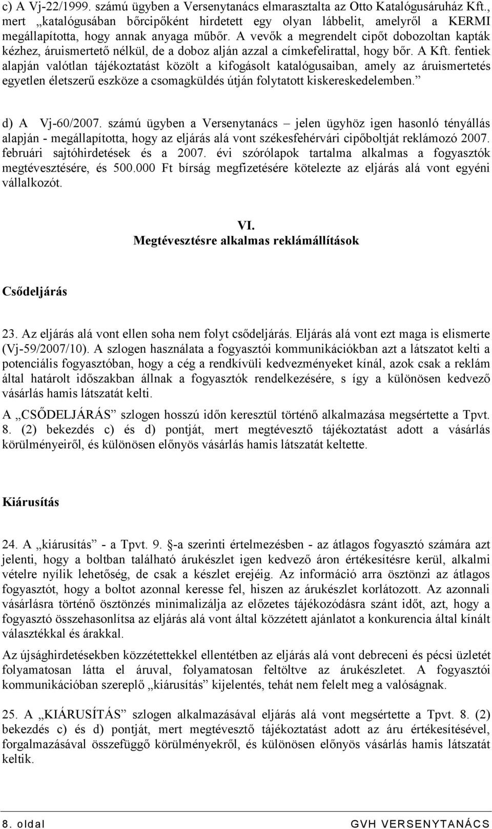 A vevők a megrendelt cipőt dobozoltan kapták kézhez, áruismertető nélkül, de a doboz alján azzal a címkefelirattal, hogy bőr. A Kft.