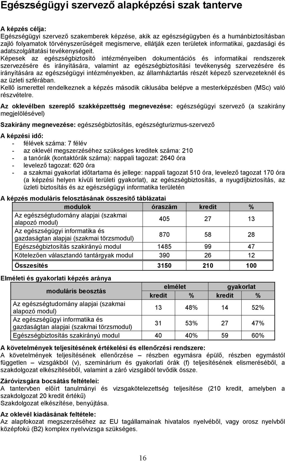 Képesek az egzségbiztosító intézményeiben dokumentációs informatikai rendszerek szervezére irányítására, valamint az egzségbiztosítási tevékenység szervezére irányítására az egzségügyi