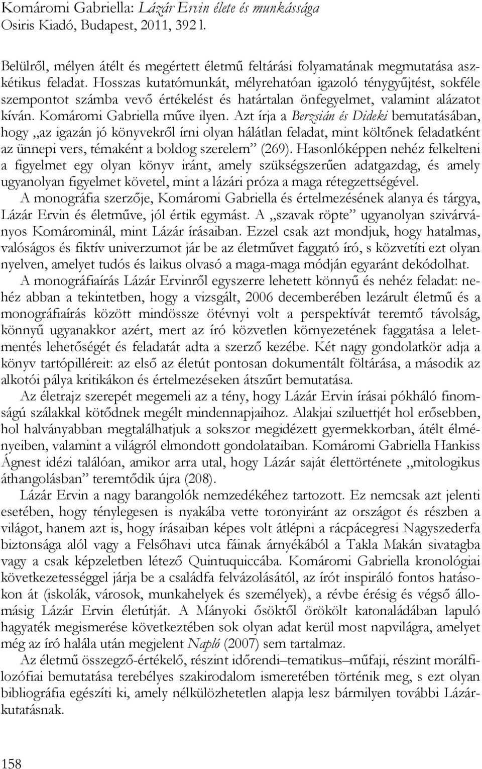 Azt írja a Berzsián és Dideki bemutatásában, hogy az igazán jó könyvekről írni olyan hálátlan feladat, mint költőnek feladatként az ünnepi vers, témaként a boldog szerelem (269).