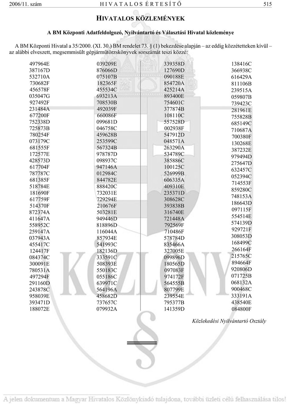 (1) be kez dé se alap ján az ed dig köz zé tet te ken kí vül az aláb bi el ve szett, meg sem mi sült gép jár mûtörzs köny vek sor szá mát te szi köz zé: 497964E 387167D 532710A 730682F 456578F