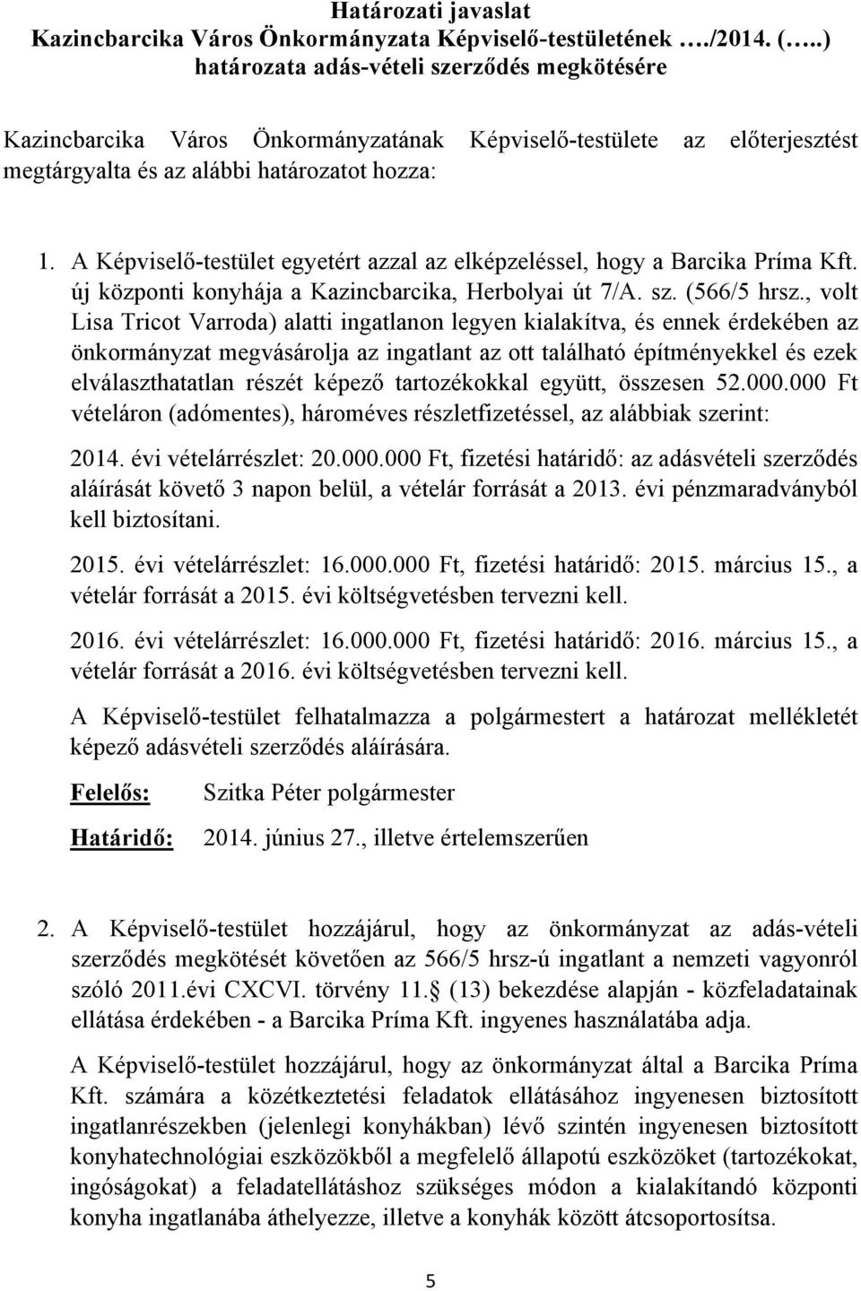 A Képviselő-testület egyetért azzal az elképzeléssel, hogy a Barcika Príma Kft. új központi konyhája a Kazincbarcika, Herbolyai út 7/A. sz. (566/5 hrsz.