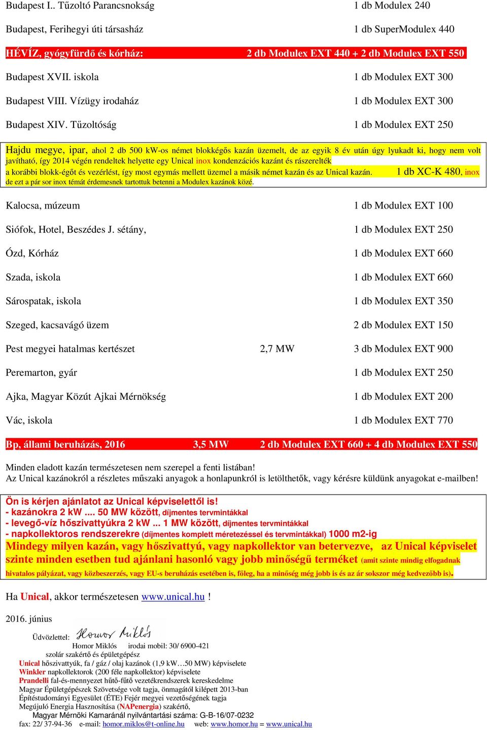 Tűzoltóság 1 db Modulex EXT 250 Hajdu megye, ipar, ahol 2 db 500 kw-os német blokkégős kazán üzemelt, de az egyik 8 év után úgy lyukadt ki, hogy nem volt javítható, így 2014 végén rendeltek helyette