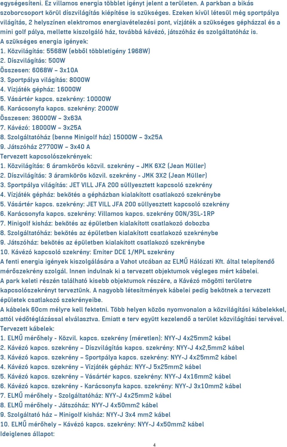 és szolgáltatóház is. A szükséges energia igények: 1. Közvilágítás: 5568W (ebből többletigény 1968W) 2. Díszvilágítás: 500W Összesen: 6068W 3x10A 3. Sportpálya világítás: 8000W 4.