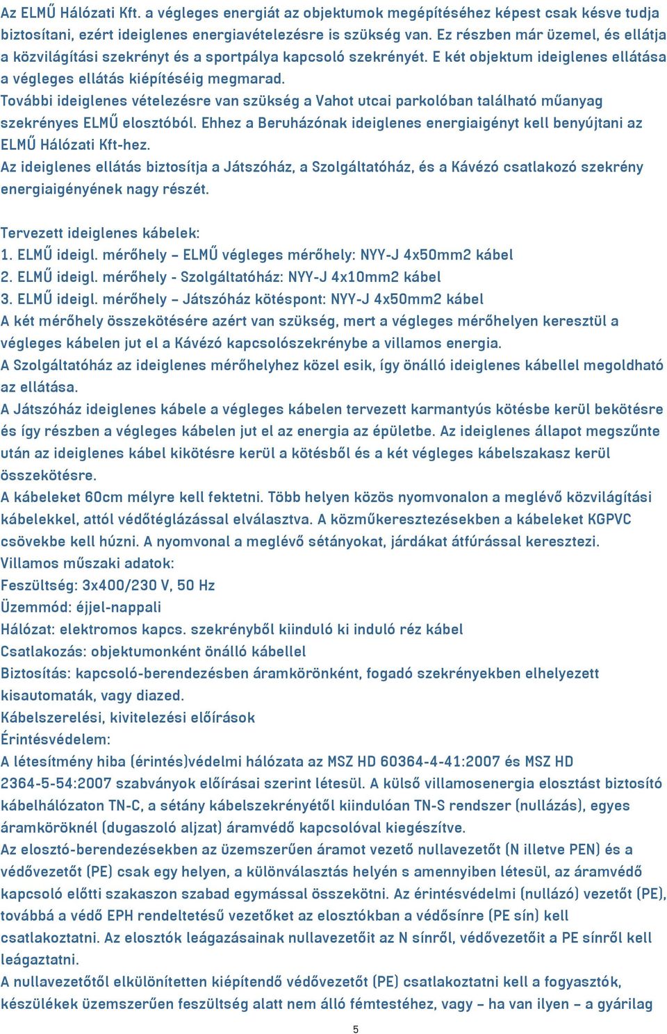 További ideiglenes vételezésre van szükség a Vahot utcai parkolóban található műanyag szekrényes ELMŰ elosztóból. Ehhez a Beruházónak ideiglenes energiaigényt kell benyújtani az ELMŰ Hálózati Kft-hez.