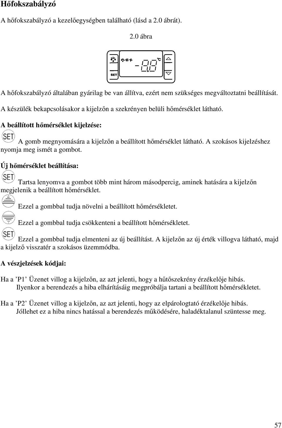 A szokásos kijelzéshez nyomja meg ismét a gombot. Új hőmérséklet beállítása: Tartsa lenyomva a gombot több mint három másodpercig, aminek hatására a kijelzőn megjelenik a beállított hőmérséklet.