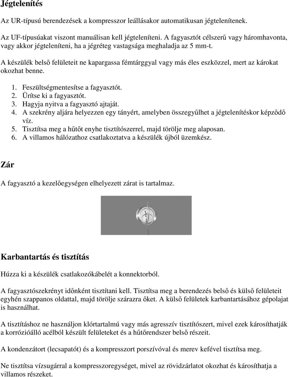 A készülék belső felületeit ne kapargassa fémtárggyal vagy más éles eszközzel, mert az károkat okozhat benne. 1. Feszültségmentesítse a fagyasztót. 2. Ürítse ki a fagyasztót. 3.