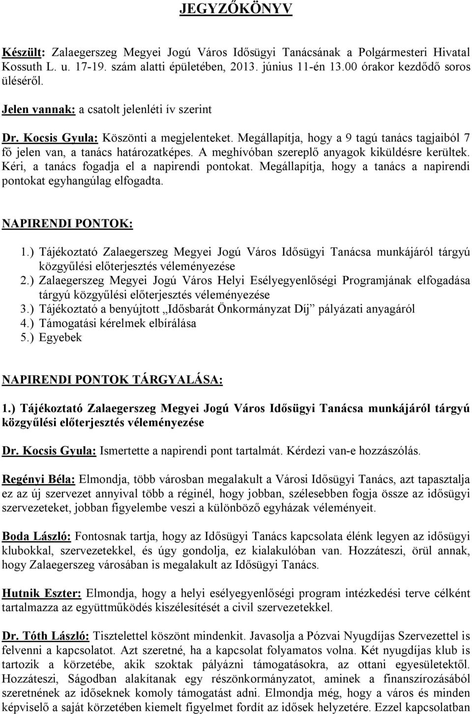 A meghívóban szereplő anyagok kiküldésre kerültek. Kéri, a tanács fogadja el a napirendi pontokat. Megállapítja, hogy a tanács a napirendi pontokat egyhangúlag elfogadta. NAPIRENDI PONTOK: 1.