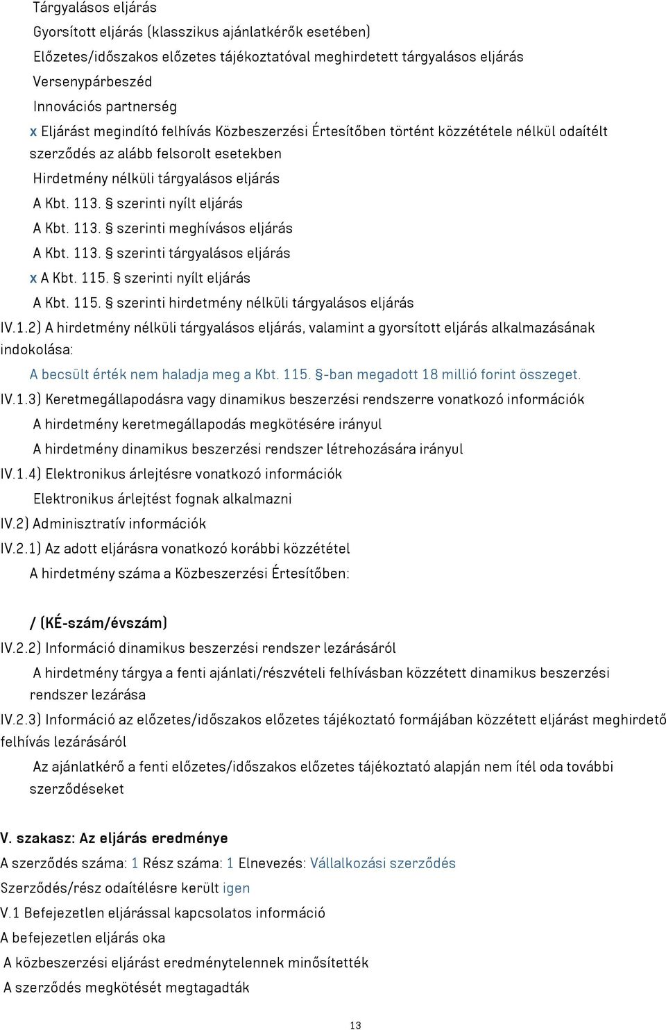 113. szerinti meghívásos eljárás A Kbt. 113. szerinti tárgyalásos eljárás x A Kbt. 115. szerinti nyílt eljárás A Kbt. 115. szerinti hirdetmény nélküli tárgyalásos eljárás IV.1.2) A hirdetmény nélküli tárgyalásos eljárás, valamint a gyorsított eljárás alkalmazásának indokolása: A becsült érték nem haladja meg a Kbt.