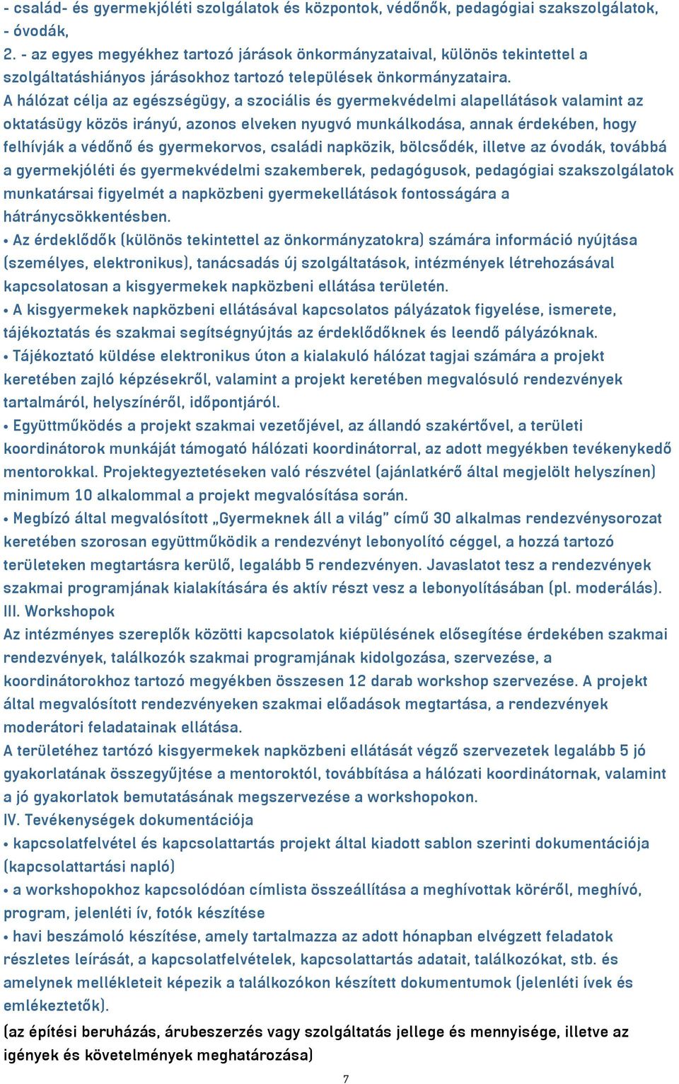 A hálózat célja az egészségügy, a szociális és gyermekvédelmi alapellátások valamint az oktatásügy közös irányú, azonos elveken nyugvó munkálkodása, annak érdekében, hogy felhívják a védőnő és