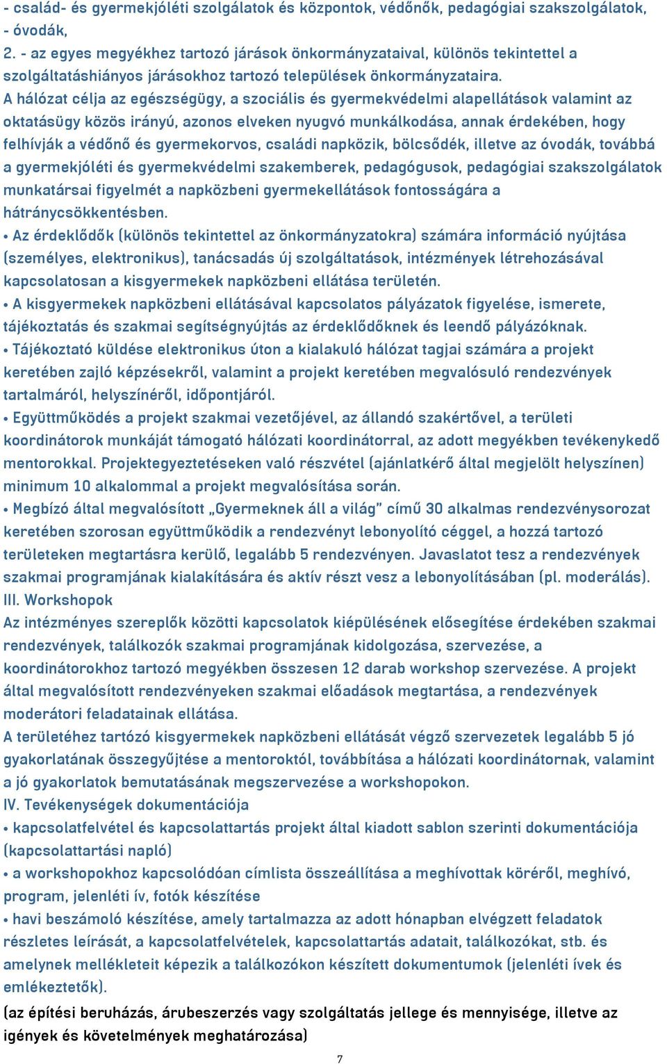 A hálózat célja az egészségügy, a szociális és gyermekvédelmi alapellátások valamint az oktatásügy közös irányú, azonos elveken nyugvó munkálkodása, annak érdekében, hogy felhívják a védőnő és