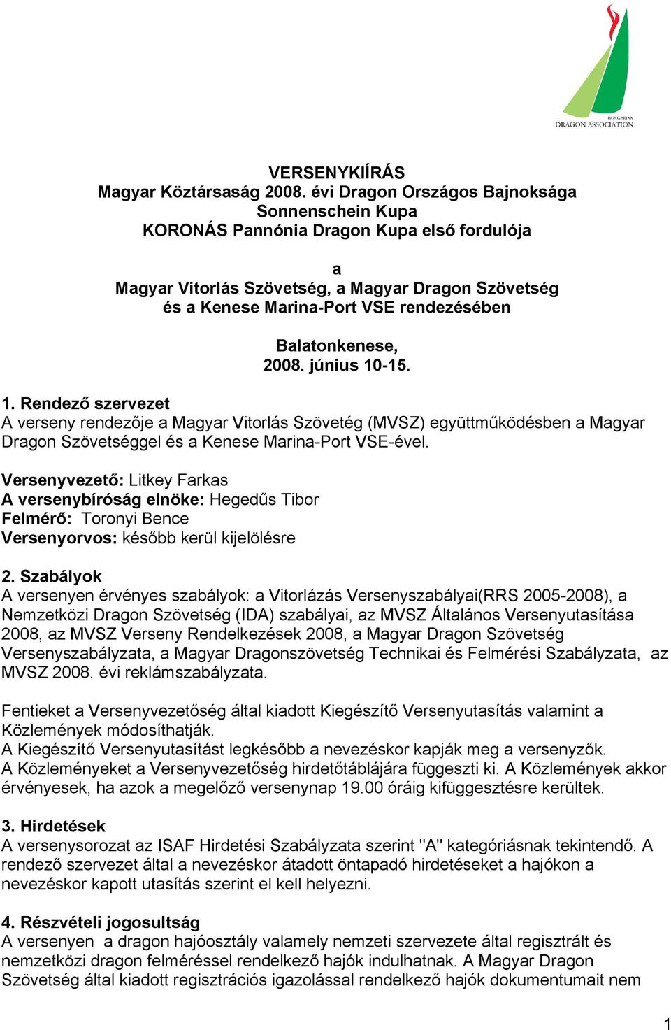 Balatonkenese, 2008. június 10-15. 1. Rendező szervezet A verseny rendezője a Magyar Vitorlás Szövetég (MVSZ) együttműködésben a Magyar Dragon Szövetséggel és a Kenese Marina-Port VSE-ével.